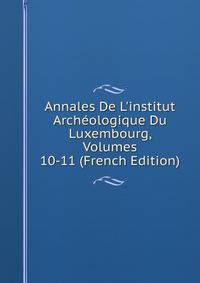 Annales De L'institut Arch?ologique Du Luxembourg, Volumes 10-11 (French Edition)