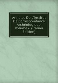 Annales De L'institut De Correspondance Arch?ologique, Volume 6 (Italian Edition)