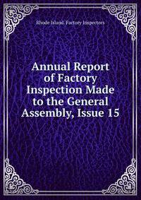 Annual Report of Factory Inspection Made to the General Assembly, Issue 15