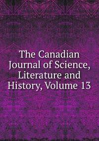 The Canadian Journal of Science, Literature and History, Volume 13