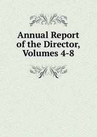 Annual Report of the Director, Volumes 4-8