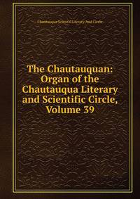 The Chautauquan: Organ of the Chautauqua Literary and Scientific Circle, Volume 39