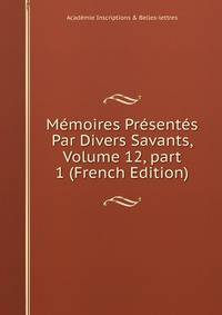 M?moires Pr?sent?s Par Divers Savants, Volume 12, part 1 (French Edition)