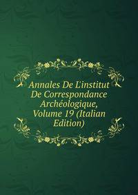 Annales De L'institut De Correspondance Arch?ologique, Volume 19 (Italian Edition)