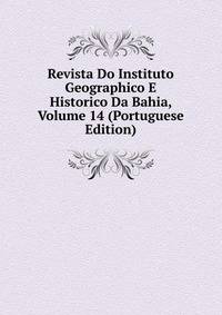 Revista Do Instituto Geographico E Historico Da Bahia, Volume 14 (Portuguese Edition)