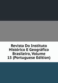 Revista Do Instituto Historico E Geografico Brasileiro, Volume 15 (Portuguese Edition)
