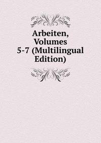 Arbeiten, Volumes 5-7 (Multilingual Edition)