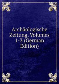 Archaologische Zeitung, Volumes 1-3 (German Edition)