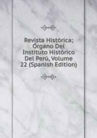 Revista Historica; Organo Del Instituto Historico Del Peru, Volume 22 (Spanish Edition)