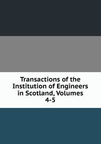 Transactions of the Institution of Engineers in Scotland, Volumes 4-5