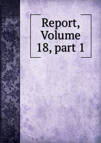 Report, Volume 18, part 1