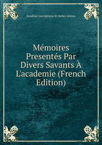 M?moires Present?s Par Divers Savants ? L'academie (French Edition)