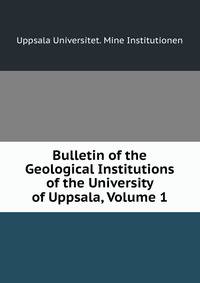 Bulletin of the Geological Institutions of the University of Uppsala, Volume 1