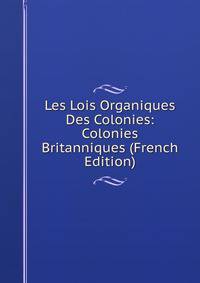 Les Lois Organiques Des Colonies: Colonies Britanniques (French Edition)