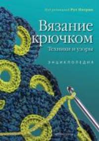 Вязание крючком. Техники и узоры. Энциклопедия