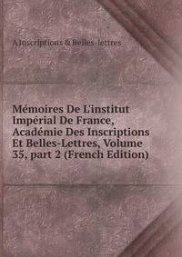 M?moires De L'institut Imp?rial De France, Acad?mie Des Inscriptions Et Belles-Lettres, Volume 35, part 2 (French Edition)