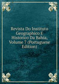 Revista Do Instituto Geographico E Historico Da Bahia, Volume 7 (Portuguese Edition)