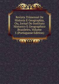 Revista Trimensal De Historia E Geographia, Ou, Jornal Do Instituto Historico E Geographico Brazileiro, Volume 5 (Portuguese Edition)