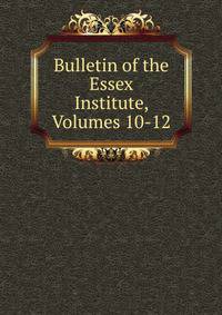 Bulletin of the Essex Institute, Volumes 10-12
