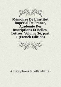 M?moires De L'institut Imp?rial De France, Acad?mie Des Inscriptions Et Belles-Lettres, Volume 36, part 1 (French Edition)