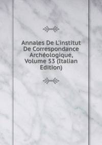 Annales De L'institut De Correspondance Arch?ologique, Volume 53 (Italian Edition)