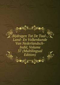Bijdragen Tot De Taal-, Land- En Volkenkunde Van Nederlandsch-Indie, Volume 37 (Multilingual Edition)