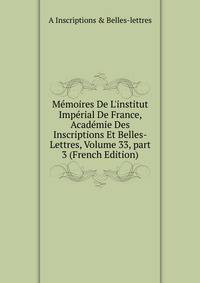 M?moires De L'institut Imp?rial De France, Acad?mie Des Inscriptions Et Belles-Lettres, Volume 33, part 3 (French Edition)