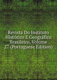 Revista Do Instituto Historico E Geografico Brasileiro, Volume 27 (Portuguese Edition)