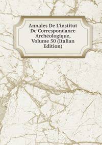 Annales De L'institut De Correspondance Arch?ologique, Volume 50 (Italian Edition)