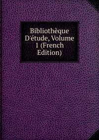 Biblioth?que D'?tude, Volume 1 (French Edition)