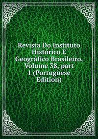 Revista Do Instituto Hist?rico E Geogr?fico Brasileiro, Volume 38, part 1 (Portuguese Edition)