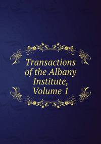 Transactions of the Albany Institute, Volume 1