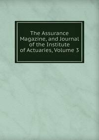 The Assurance Magazine, and Journal of the Institute of Actuaries, Volume 3