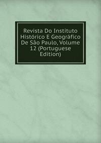 Revista Do Instituto Historico E Geografico De Sao Paulo, Volume 12 (Portuguese Edition)