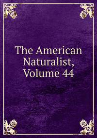 The American Naturalist, Volume 44