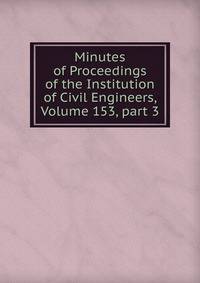 Minutes of Proceedings of the Institution of Civil Engineers, Volume 153, part 3