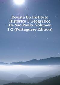 Revista Do Instituto Historico E Geografico De Sao Paulo, Volumes 1-2 (Portuguese Edition)