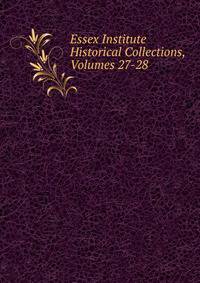 Essex Institute Historical Collections, Volumes 27-28