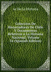 Coleccion De Historiadores De Chile Y Documentos Relativos a La Historia Nacional, Volume 34 (Spanish Edition)
