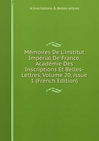 M?moires De L'institut Imp?rial De France, Acad?mie Des Inscriptions Et Belles-Lettres, Volume 20, issue 1 (French Edition)