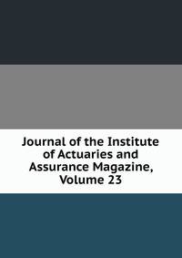 Journal of the Institute of Actuaries and Assurance Magazine, Volume 23