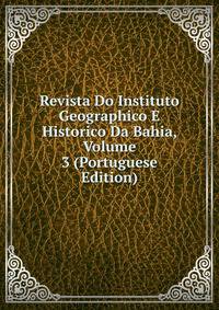 Revista Do Instituto Geographico E Historico Da Bahia, Volume 3 (Portuguese Edition)