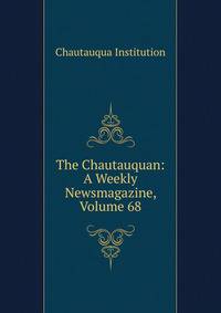 The Chautauquan: A Weekly Newsmagazine, Volume 68