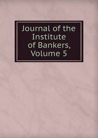 Journal of the Institute of Bankers, Volume 5