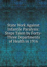 State Work Against Infantile Paralysis: Steps Taken by Forty-Three Departments of Health in 1916
