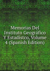 Memorias Del Instituto Geografico Y Estadistco, Volume 4 (Spanish Edition)
