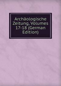 Archaologische Zeitung, Volumes 17-18 (German Edition)