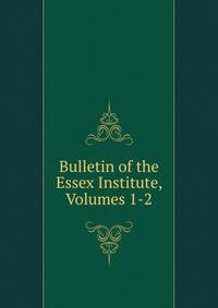 Bulletin of the Essex Institute, Volumes 1-2