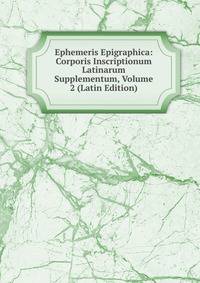 Ephemeris Epigraphica: Corporis Inscriptionum Latinarum Supplementum, Volume 2 (Latin Edition)