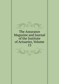 The Assurance Magazine and Journal of the Institute of Actuaries, Volume 13
